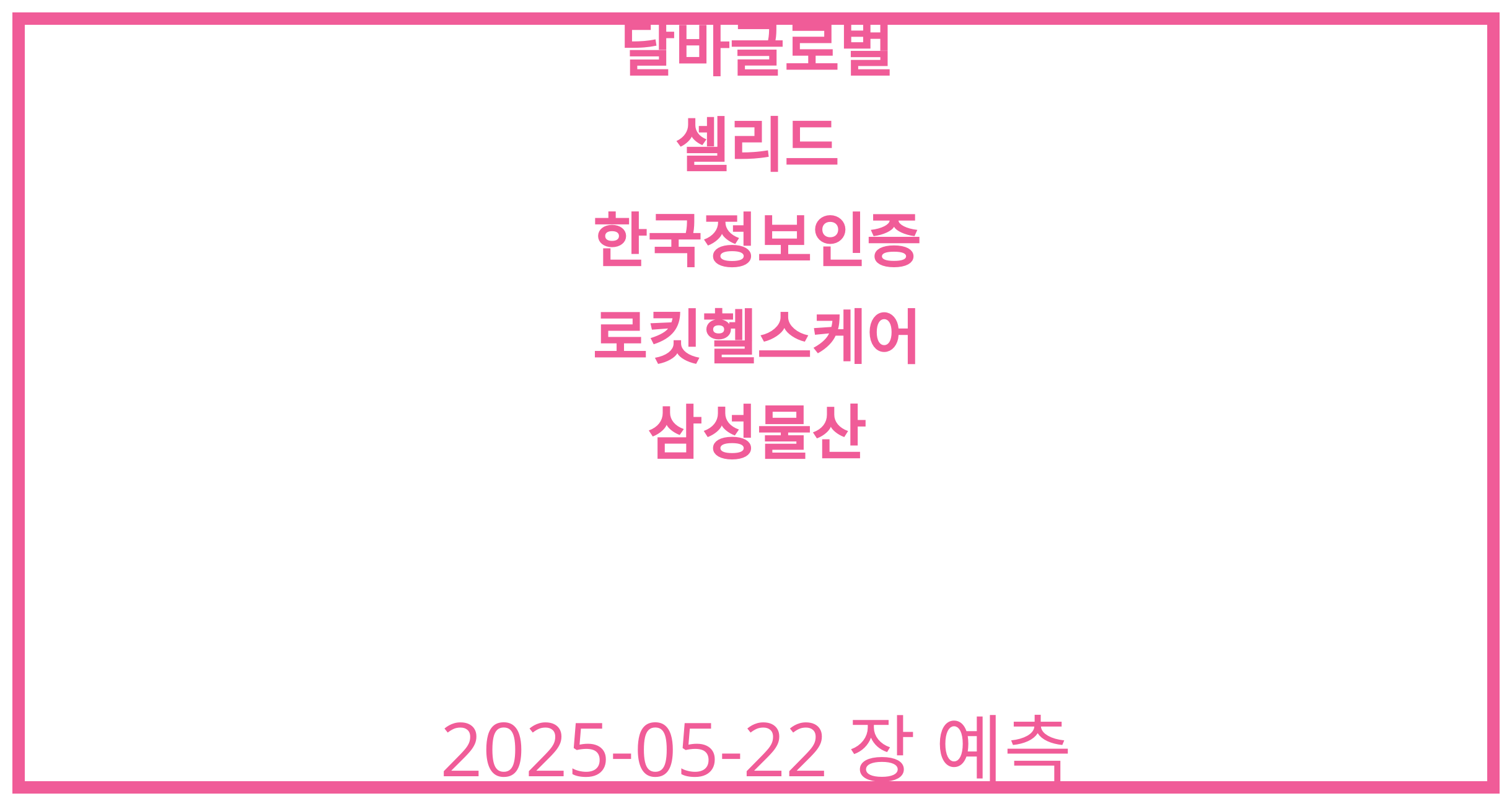 달바글로벌, 셀리드, 한국정보인증, 로킷헬스케어, 삼성물산 2025-05-22 주식 분석
