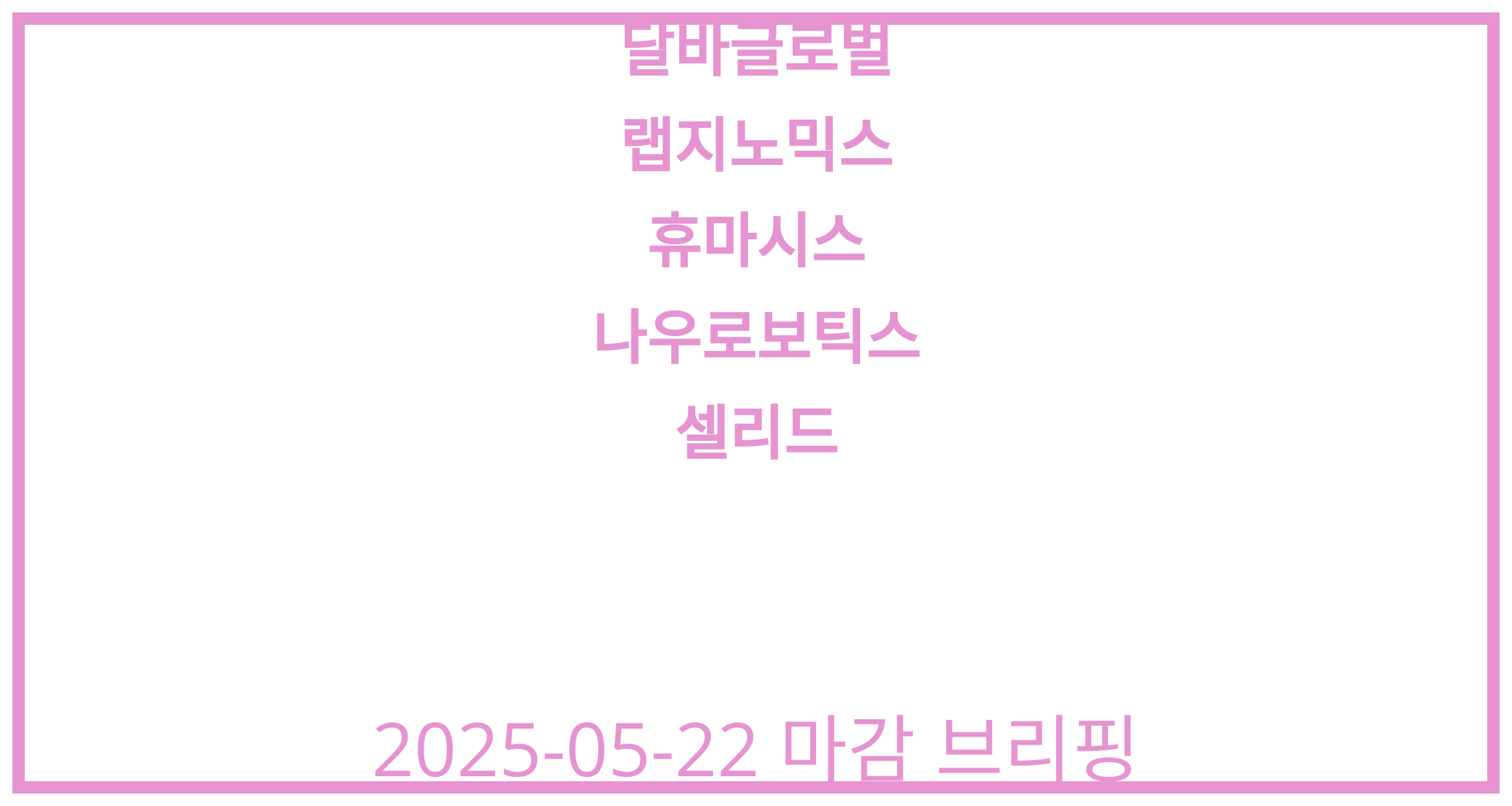 달바글로벌, 랩지노믹스, 휴마시스, 나우로보틱스, 셀리드 2025-05-22 주식 분석