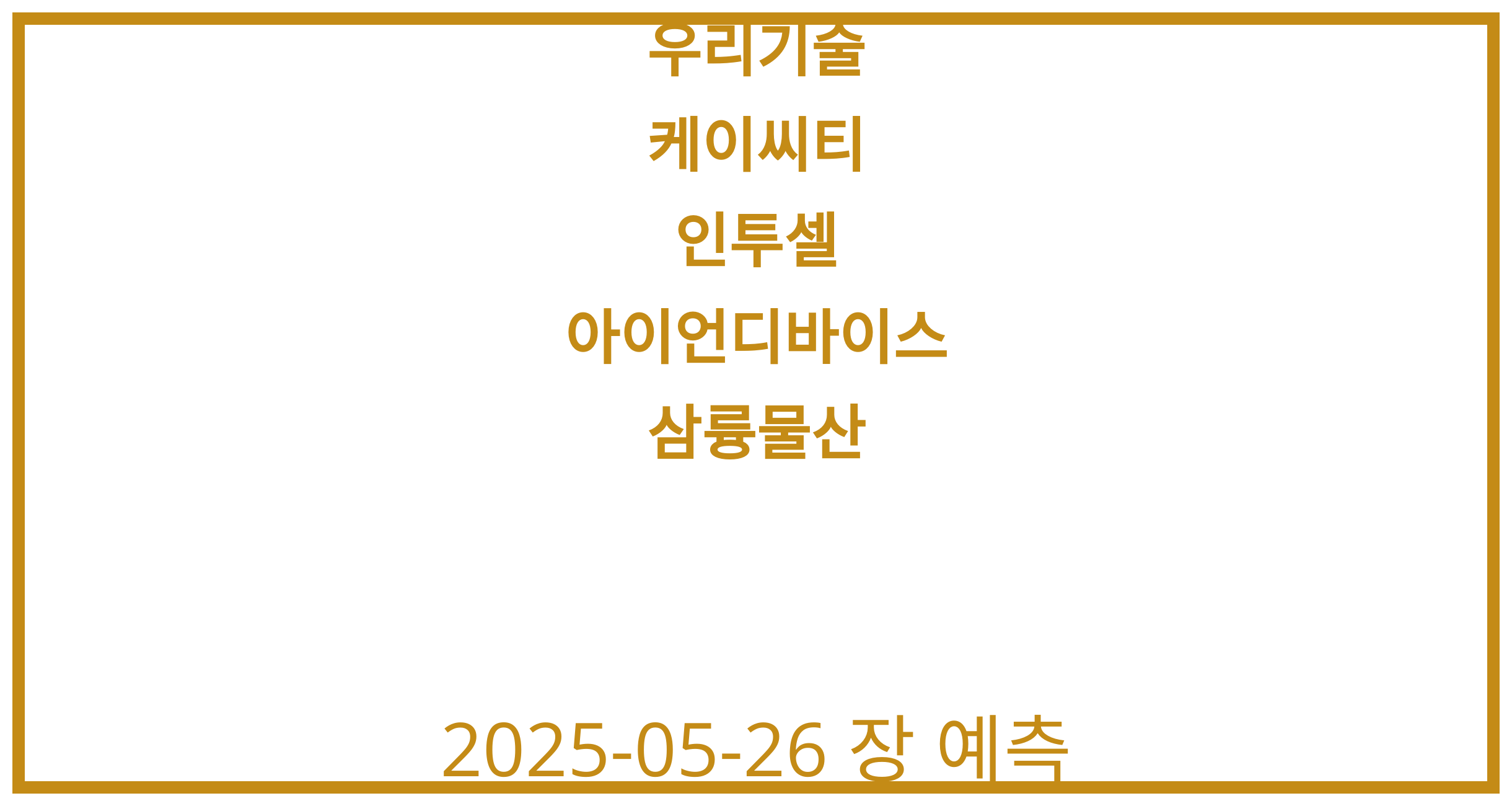 우리기술, 케이씨티, 인투셀, 아이언디바이스, 삼륭물산 2025-05-26 주식 분석