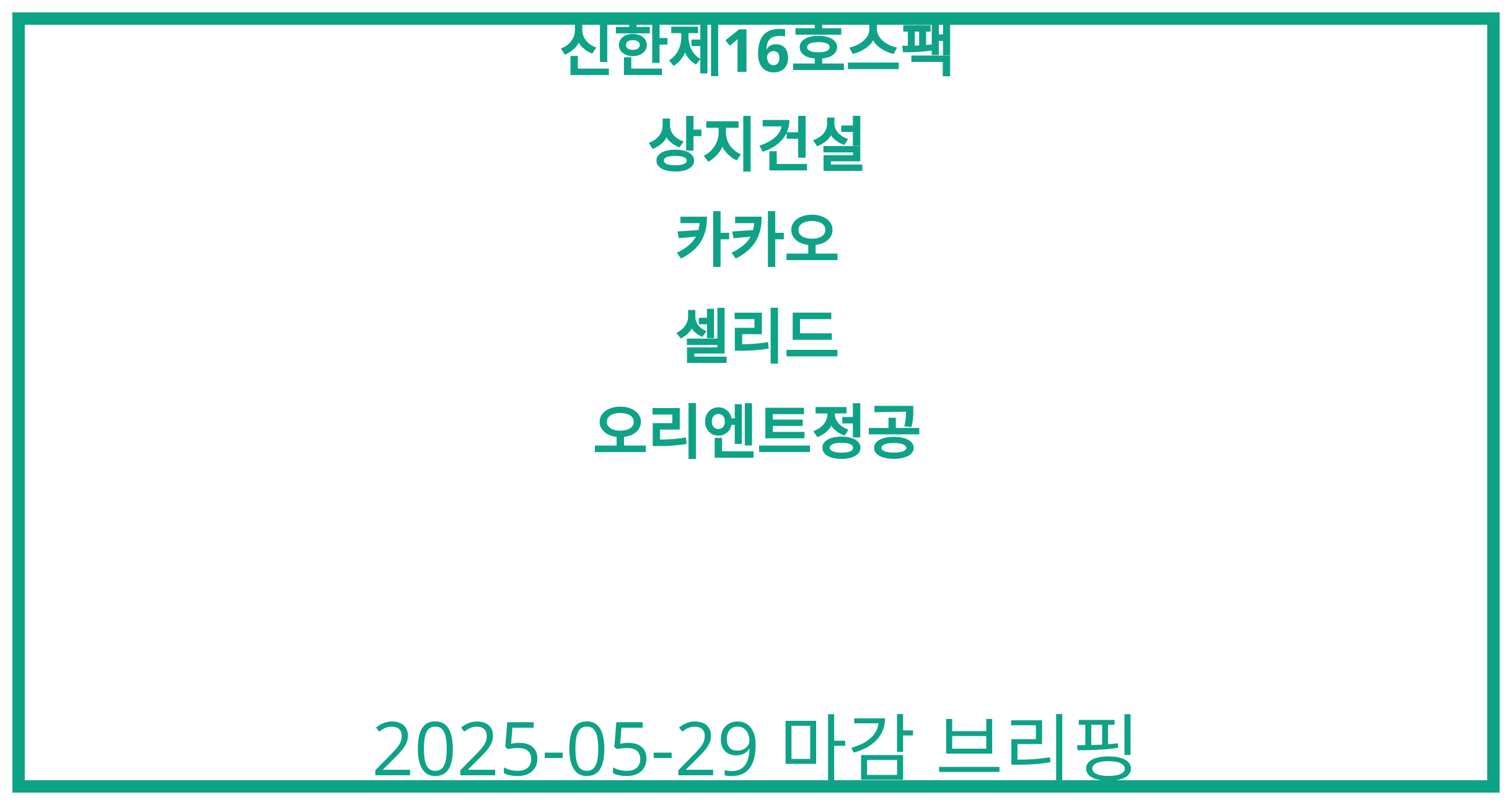 신한제16호스팩, 상지건설, 카카오, 셀리드, 오리엔트정공 2025-05-29 주식 분석