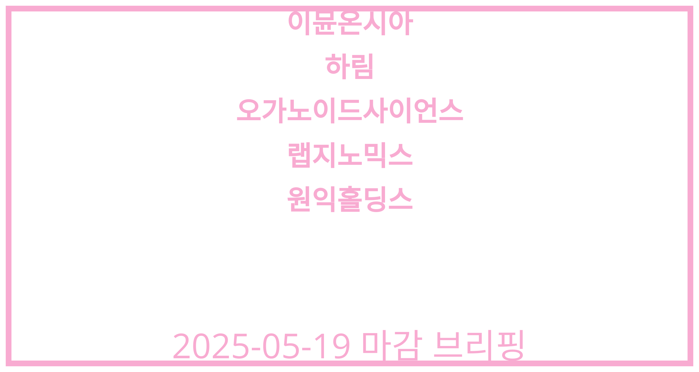 이뮨온시아, 하림, 오가노이드사이언스, 랩지노믹스, 원익홀딩스 2025-05-19 주식 분석