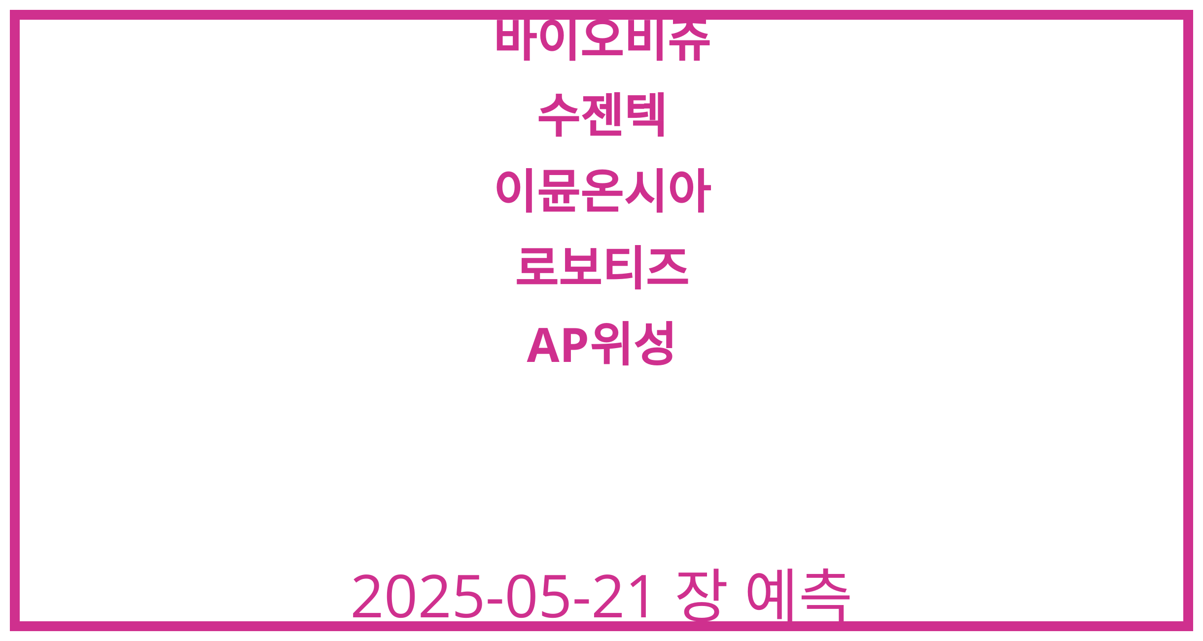 바이오비쥬, 수젠텍, 이뮨온시아, 로보티즈, AP위성 2025-05-21 주식 분석