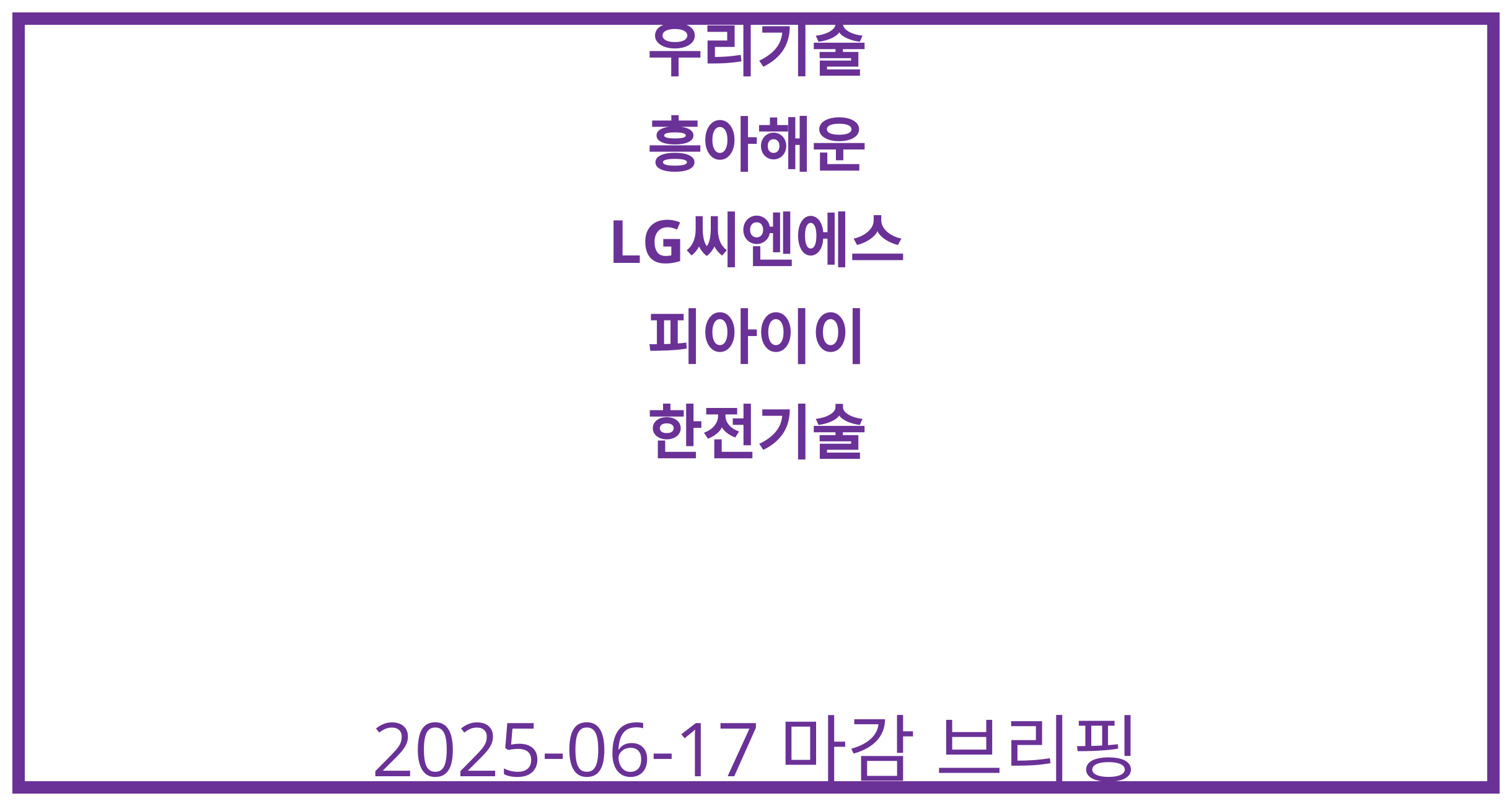 우리기술, 흥아해운, LG씨엔에스, 피아이이, 한전기술 2025-06-17 주식 분석