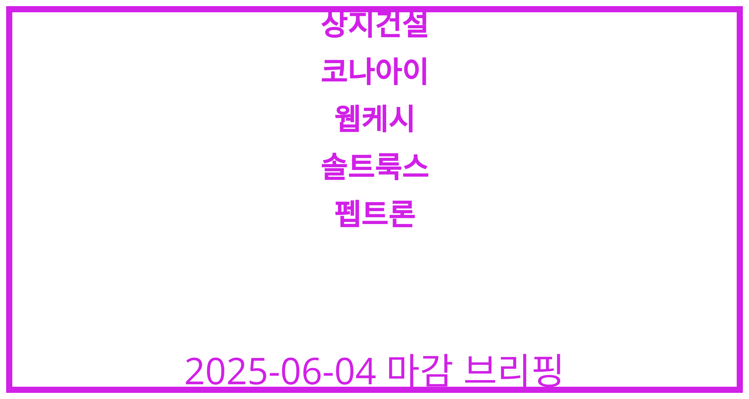 상지건설, 코나아이, 웹케시, 솔트룩스, 펩트론 2025-06-04 주식 분석
