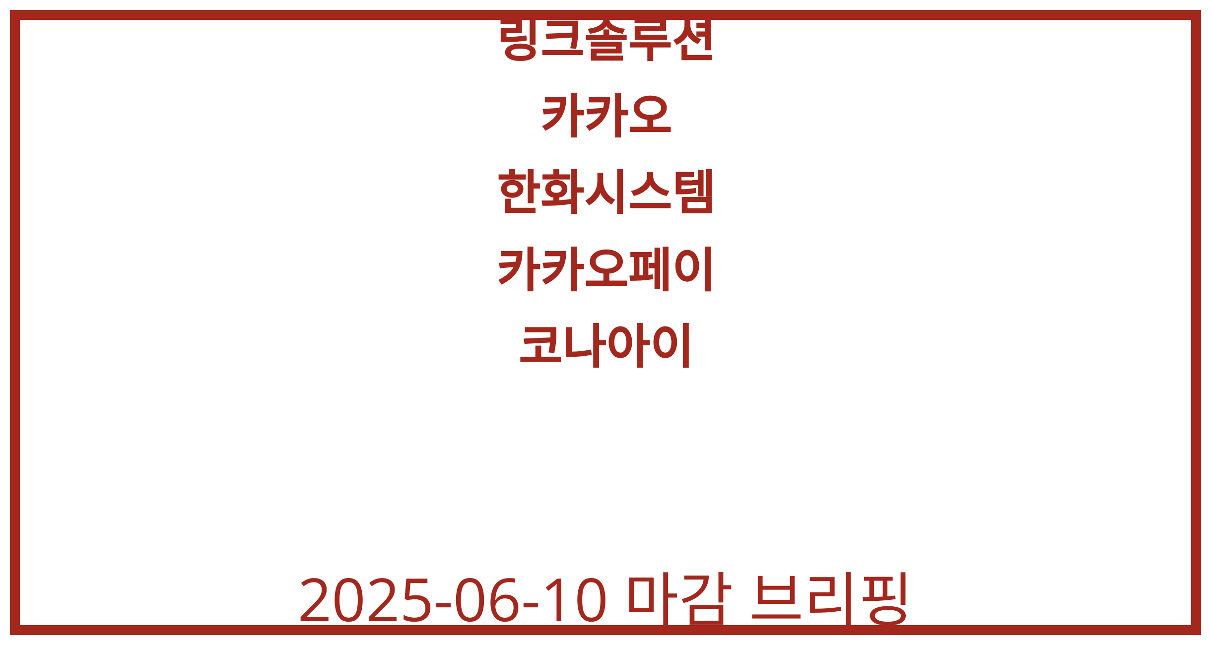 링크솔루션, 카카오, 한화시스템, 카카오페이, 코나아이 2025-06-10 주식 분석