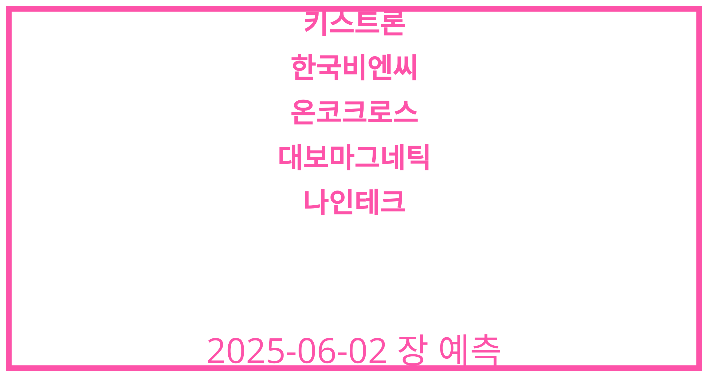 키스트론, 한국비엔씨, 온코크로스, 대보마그네틱, 나인테크 2025-06-02 주식 분석
